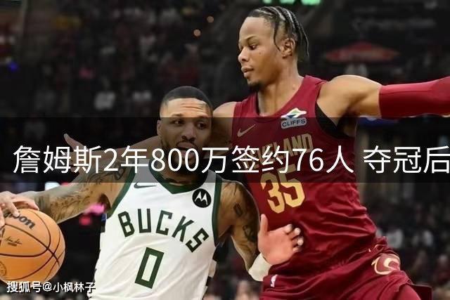 詹姆斯2年800万签约76人 夺冠后退役悬念引热议